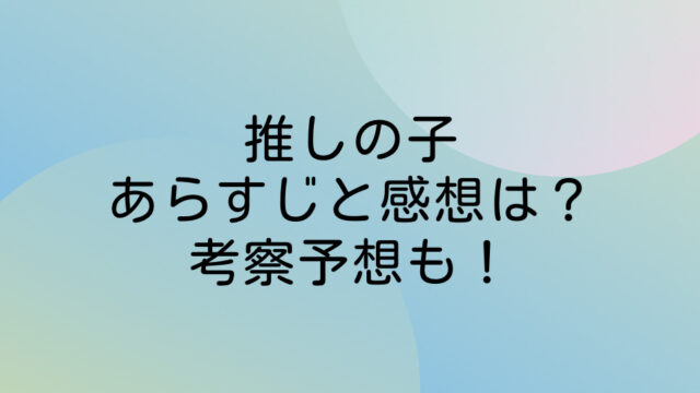 推しの子 ネタバレ あらすじ 感想