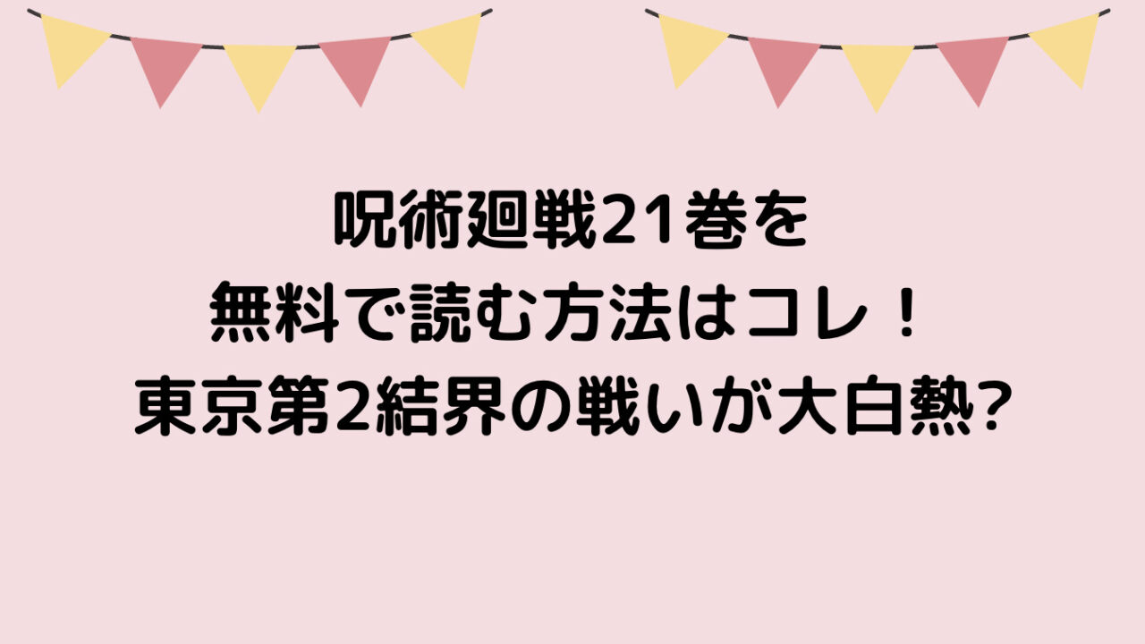 呪術廻戦21巻を無料で読む方法はコレ！東京第2結界の戦いが大白熱！