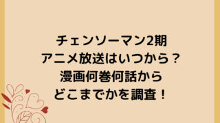 チェンソーマン2期アニメ放送はいつから？漫画何巻何話からどこまでかを調査！