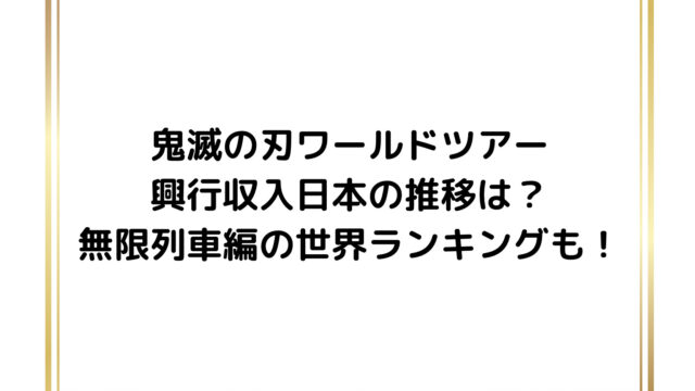 鬼滅の刃ワールドツアー興行収入日本の推移は？無限列車編の世界ランキングも！