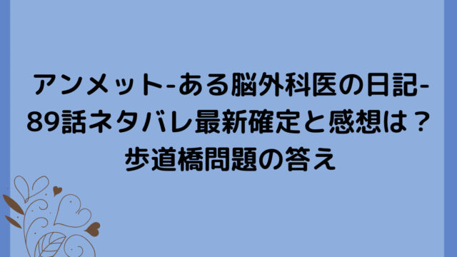 アンメット-ある脳外科医の日記-89話ネタバレ最新確定と感想は？歩道橋問題の答え