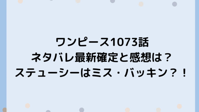 ワンピース1073話ネタバレ最新確定と感想は？ステューシーはミス・バッキン？！