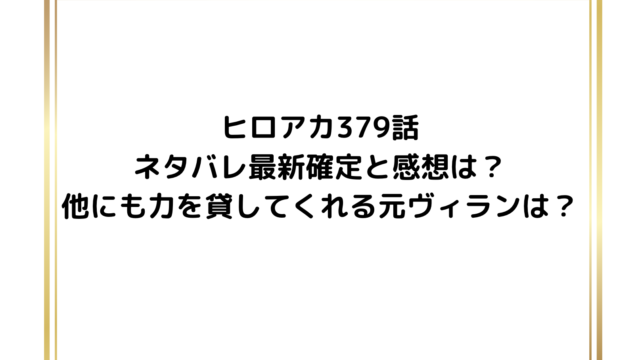 ヒロアカ379話ネタバレ最新確定と感想は?他にも力を貸してくれる元ヴィランはいる?