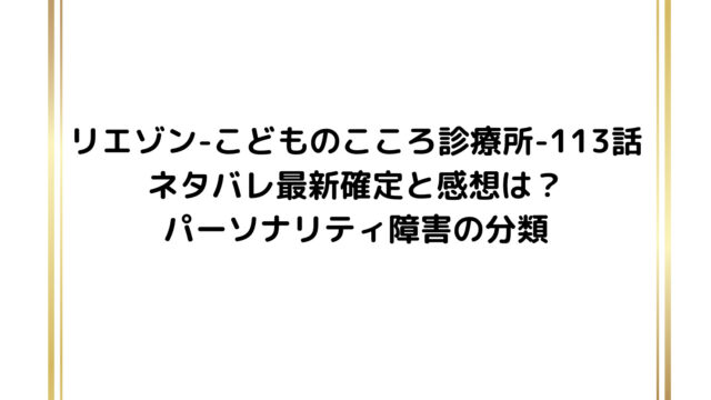 リエゾン-こどものこころ診療所-113話ネタバレ最新確定と感想は？パーソナリティ障害の分類