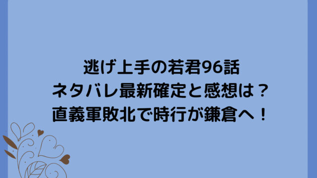 逃げ上手の若君96話ネタバレ最新確定と感想は?直義軍敗北で時行が鎌倉へ!