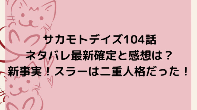 サカモトデイズ104話ネタバレ最新確定と感想は?新事実!スラーは二重人格だった!