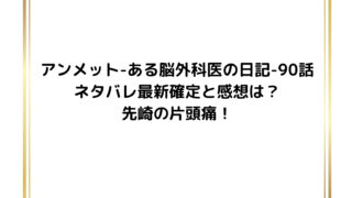 アンメット-ある脳外科医の日記-90話ネタバレ最新確定と感想は？先崎の片頭痛！