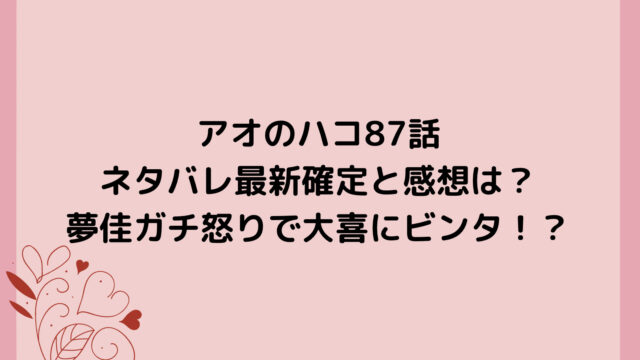 アオのハコ87話ネタバレ最新確定と感想は?夢佳ガチ怒りで大喜にビンタ!?