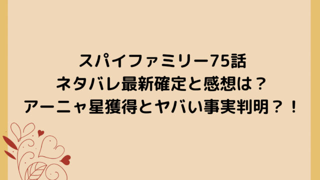 スパイファミリー75話ネタバレ最新確定と感想は?アーニャ星獲得とヤバい事実判明?!