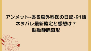 アンメット-ある脳外科医の日記-91話ネタバレ最新確定と感想は?脳動静脈奇形
