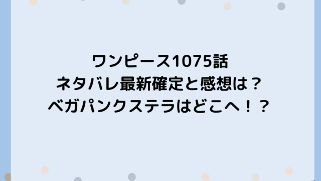 ワンピース1075話ネタバレ最新確定と感想は？ベガパンクステラはどこへ！？