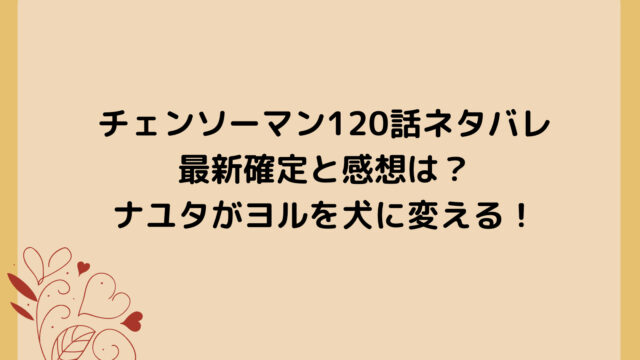 チェンソーマン120話ネタバレ最新確定と感想は?ナユタがヨルを犬に変える!