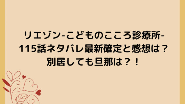 リエゾン-こどものこころ診療所-115話ネタバレ最新確定と感想は？別居しても旦那は？！