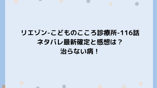 リエゾン-こどものこころ診療所-116話ネタバレ最新確定と感想は?治らない病!