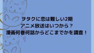 ヲタクに恋は難しい2期アニメ放送はいつから？漫画何巻何話からどこまでかを調査！