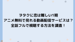 ヲタクに恋は難しい1期アニメ無料で見れる動画配信サービスは？全話フルで視聴する方法を調査！