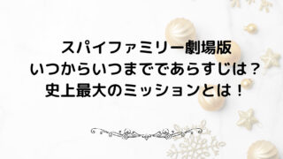 スパイファミリー劇場版いつからいつまでであらすじは？史上最大のミッションとは！