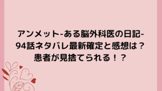 アンメット-ある脳外科医の日記-94話ネタバレ最新確定と感想は？患者が見捨てられる！？