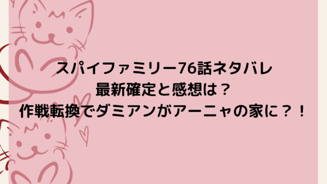 スパイファミリー76話ネタバレ最新確定と感想は？作戦転換でダミアンがアーニャの家に？！