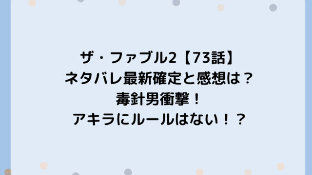 ザ・ファブル2【73話】ネタバレ最新確定と感想は?毒針男衝撃!アキラにルールはない!?
