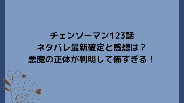 チェンソーマン123話ネタバレ最新確定と感想は?悪魔の正体が判明して怖すぎる!