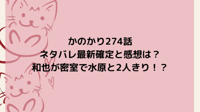 かのかり274話ネタバレ最新確定と感想は?和也が密室で水原と2人きり!?