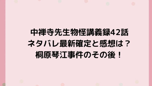 中禅寺先生物怪講義録42話ネタバレ最新確定と感想は?桐原琴江事件のその後!