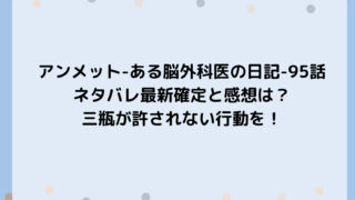 アンメット-ある脳外科医の日記-95話ネタバレ最新確定と感想は？三瓶が許されない行動を！