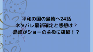 平和の国の島崎へ24話 ネタバレ最新確定と感想は？ 島崎がショーの主役に抜擢！？