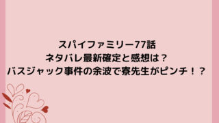 スパイファミリー77話ネタバレ最新確定と感想は？バスジャック事件の余波で寮先生がピンチ！？