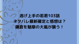 逃げ上手の若君103話ネタバレ最新確定と感想は？鎌倉を魅摩の大嵐が襲う！