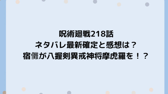 呪術廻戦218話ネタバレ最新確定と感想は?宿儺が八握剣異戒神将摩虎羅を!?
