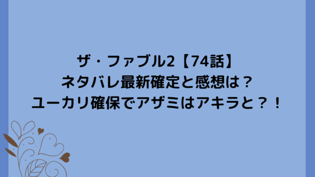 ザ・ファブル2【74話】ネタバレ最新確定と感想は?ユーカリ確保でアザミはアキラと?!