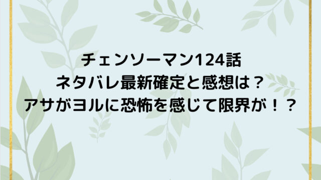 チェンソーマン124話ネタバレ最新確定と感想は？アサがヨルに恐怖を感じて限界が！？