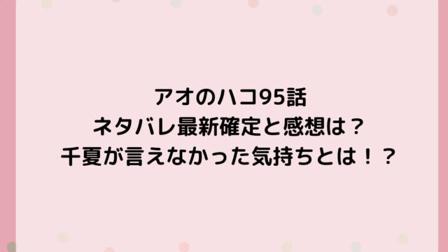 アオのハコ95話ネタバレ最新確定と感想は?千夏が言えなかった気持ちとは!?