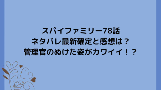 スパイファミリー78話ネタバレ最新確定と感想は？管理官のぬけた姿がカワイイ！？