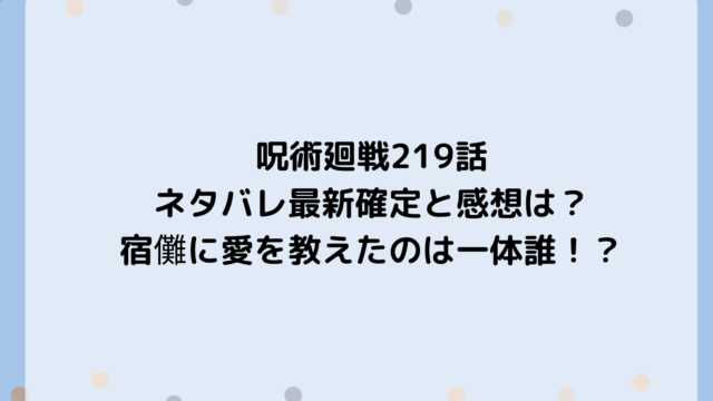 呪術廻戦219話ネタバレ最新確定と感想は?宿儺に愛を教えたのは一体誰!?