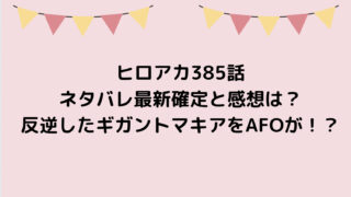 ヒロアカ385話ネタバレ最新確定と感想は？反逆したギガントマキアをAFOが！？