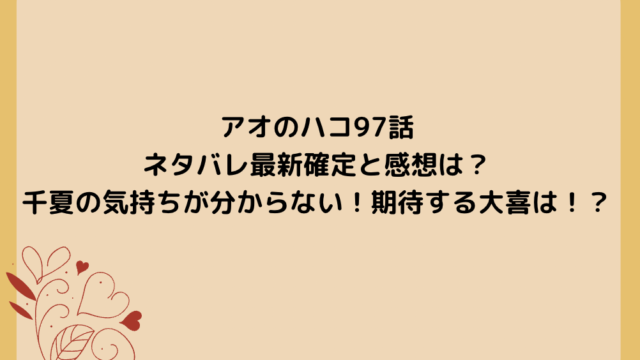 アオのハコ97話ネタバレ最新確定と感想は?千夏の気持ちが分からない!期待する大喜は!?