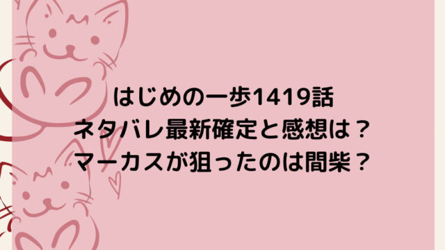 はじめの一歩1419話ネタバレ最新確定と感想は?マーカスが狙ったのは間柴?