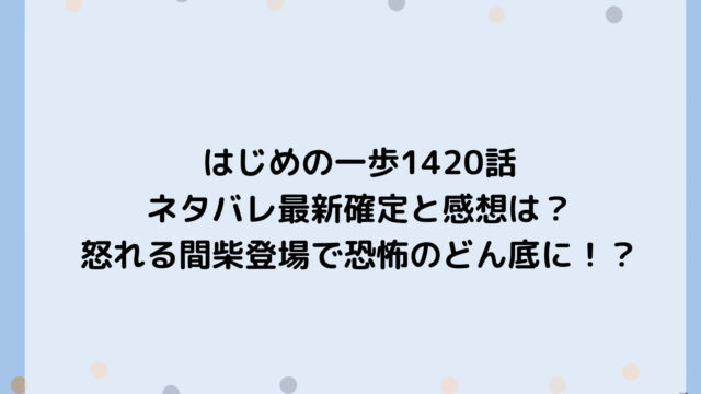 はじめの一歩1420話ネタバレ最新確定と感想は?怒れる間柴登場で恐怖のどん底に!?