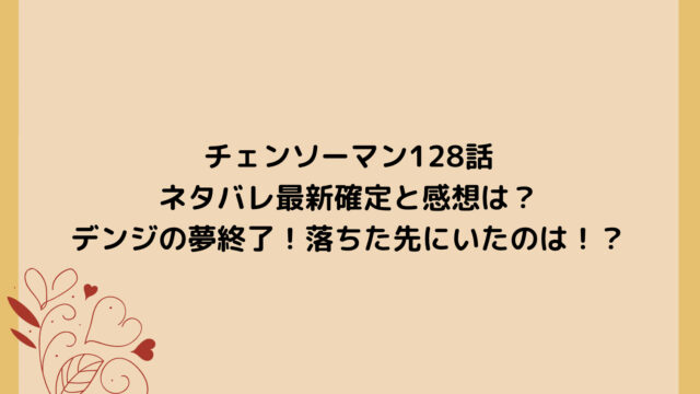 チェンソーマン128話ネタバレ最新確定と感想は?デンジの夢終了!落ちた先にいたのは!?