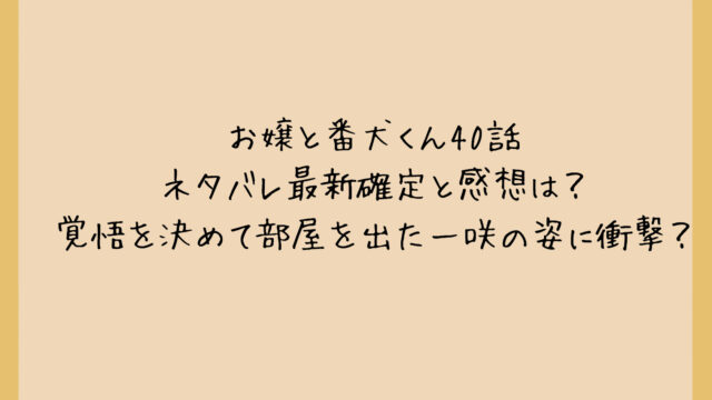 お嬢と番犬くん40話ネタバレ最新確定と感想は？覚悟を決めて部屋を出た一咲の姿に衝撃？
