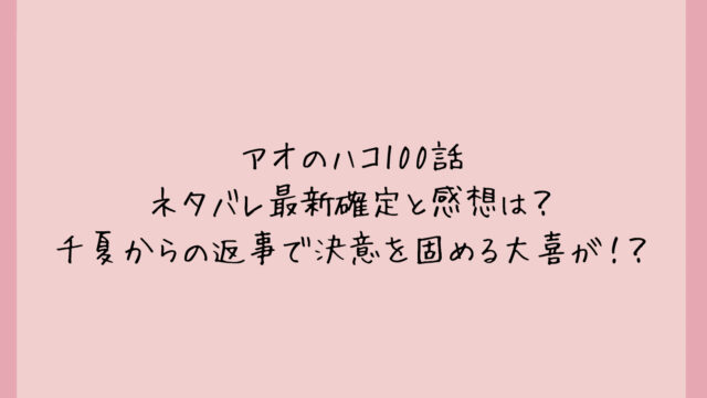 アオのハコ100話ネタバレ最新確定と感想は?千夏からの返事で決意を固める大喜が!?