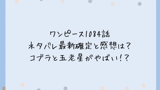 ワンピース1084話ネタバレ最新確定と感想は?コブラと五老星がやばい!?