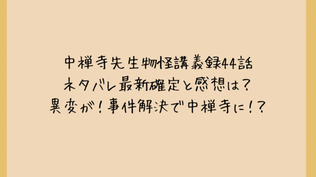 中禅寺先生物怪講義録44話ネタバレ最新確定と感想は?異変が!事件解決で中禅寺に!?
