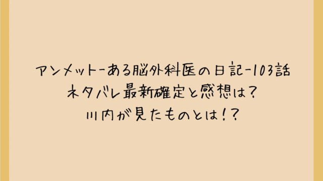 アンメット-ある脳外科医の日記-103話ネタバレ最新確定と感想は?川内が見たものとは!?