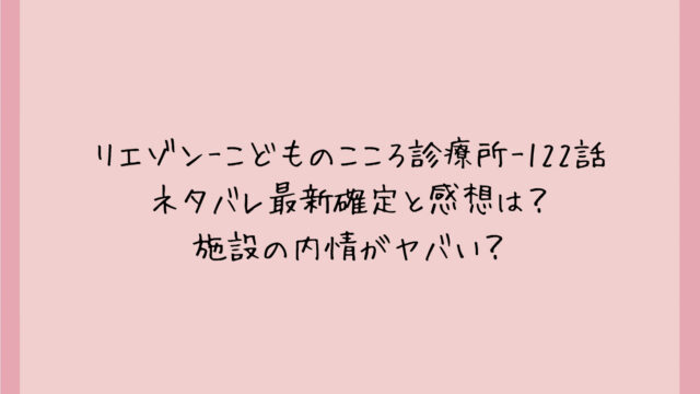 リエゾン-こどものこころ診療所-122話ネタバレ最新確定と感想は？施設の内情がヤバい？