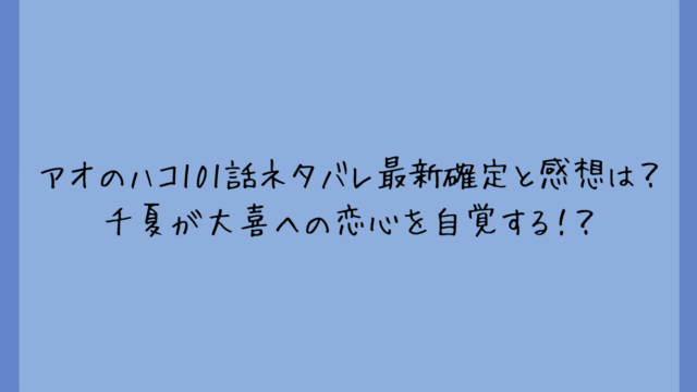 アオのハコ101話ネタバレ最新確定と感想は?千夏が大喜への恋心を自覚する!?