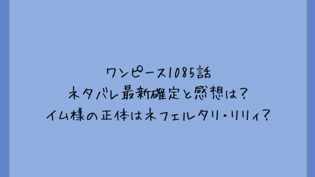 ワンピース1085話ネタバレ最新確定と感想は?イム様の正体はネフェルタリ・リリィ?